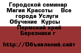 Городской семинар “Магия Красоты“ - Все города Услуги » Обучение. Курсы   . Пермский край,Березники г.